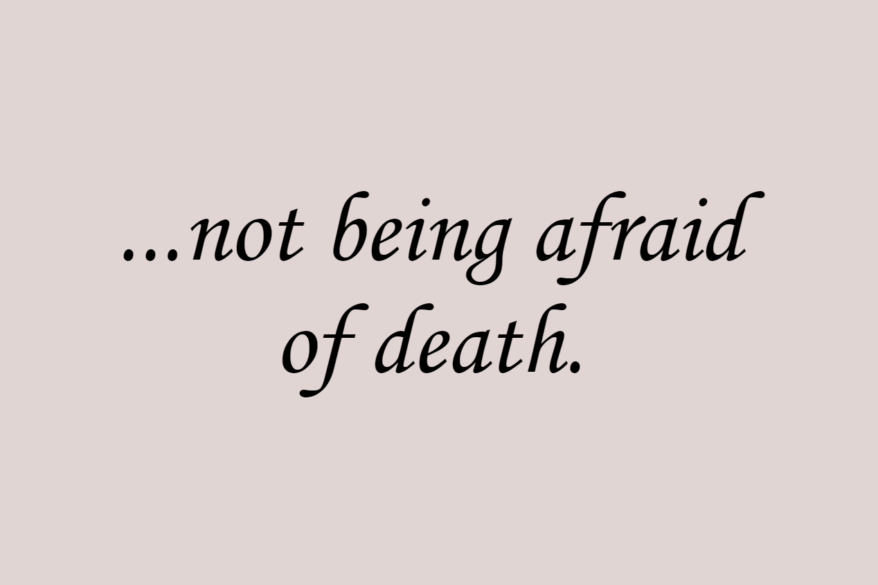 ...not being afraid of death.