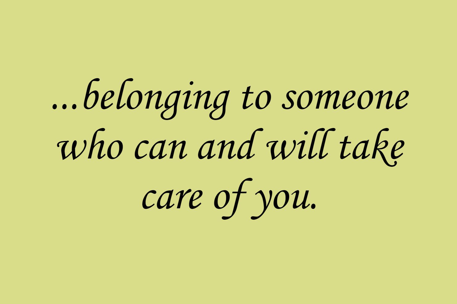 ...belonging to someone who can and will take care of you.